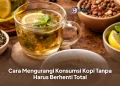Cara Mengurangi Konsumsi Kopi Tanpa Harus Berhenti Total