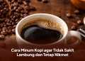 Cara Minum Kopi agar Tidak Sakit Lambung dan Tetap Nikmat