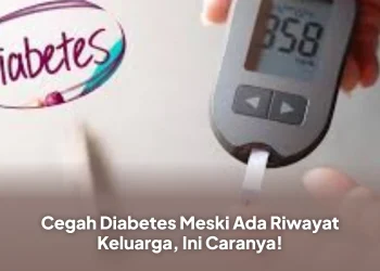 Cegah Diabetes Meski Ada Riwayat Keluarga, Ini Caranya!