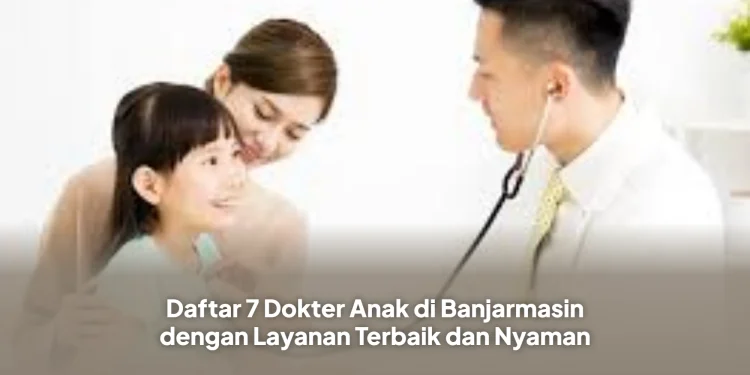 Daftar 7 Dokter Anak di Banjarmasin dengan Layanan Terbaik dan Nyaman