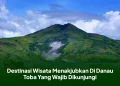 Destinasi Wisata Menakjubkan Di Danau Toba Yang Wajib Dikunjungi