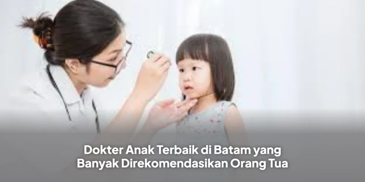 Dokter Anak Terbaik di Batam yang Banyak Direkomendasikan Orang Tua