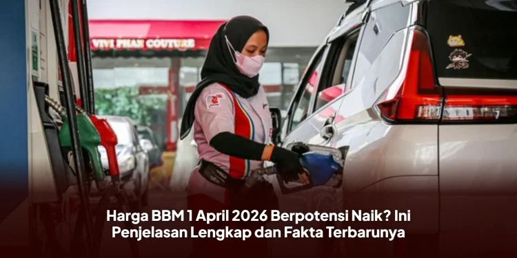 Harga BBM 1 April 2026 Berpotensi Naik? Ini Penjelasan Lengkap dan Fakta Terbarunya