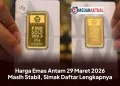 Harga Emas Antam 29 Maret 2026 Masih Stabil, Simak Daftar Lengkapnya