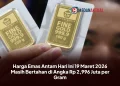 Harga Emas Antam Hari Ini 19 Maret 2026 Masih Bertahan di Angka Rp 2,996 Juta per Gram