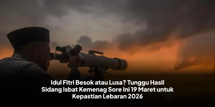 Idul Fitri Besok atau Lusa? Tunggu Hasil Sidang Isbat Kemenag Sore Ini 19 Maret untuk Kepastian Lebaran 2026