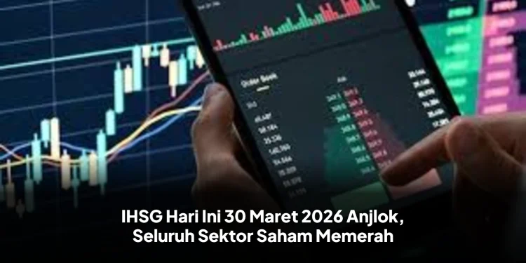 IHSG Hari Ini 30 Maret 2026 Anjlok, Seluruh Sektor Saham Memerah
