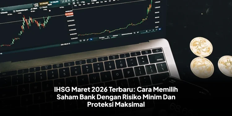 IHSG Maret 2026 Terbaru: Cara Memilih Saham Bank Dengan Risiko Minim Dan Proteksi Maksimal