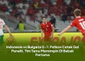Indonesia vs Bulgaria 0-1: Petkov Cetak Gol Penalti, Tim Tamu Memimpin Di Babak Pertama