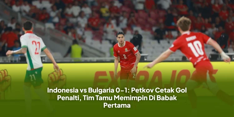 Indonesia vs Bulgaria 0-1: Petkov Cetak Gol Penalti, Tim Tamu Memimpin Di Babak Pertama