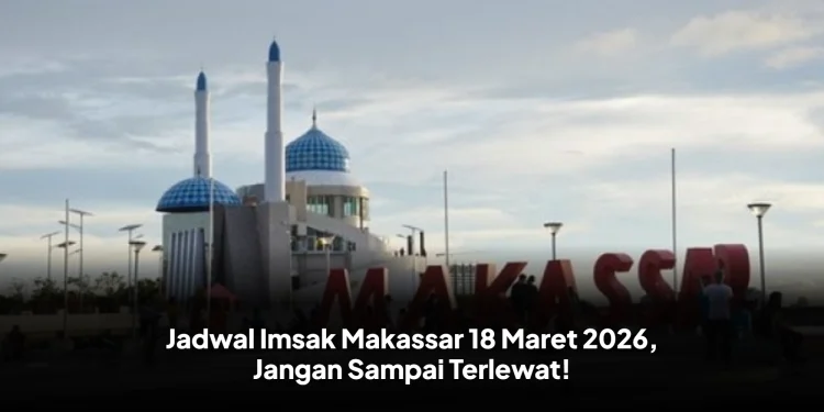 Jadwal Imsak Makassar 18 Maret 2026, Jangan Sampai Terlewat!