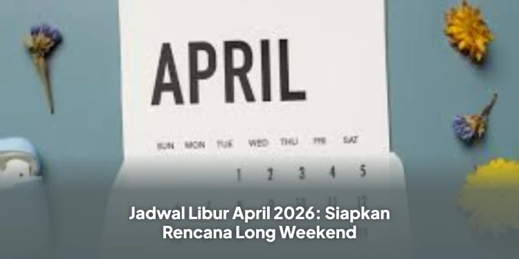Jadwal Libur April 2026: Siapkan Rencana Long Weekend