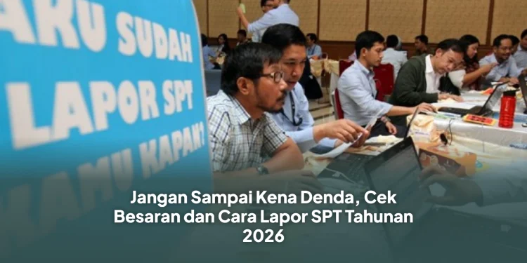 Jangan Sampai Kena Denda, Cek Besaran dan Cara Lapor SPT Tahunan 2026