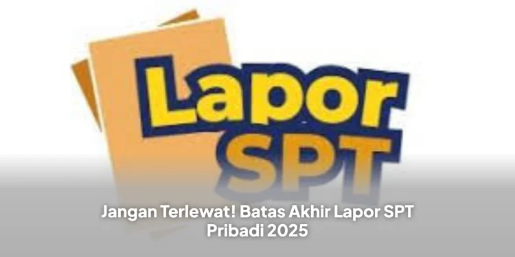 Jangan Terlewat! Batas Akhir Lapor SPT Pribadi 2025