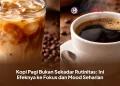 Kopi Pagi Bukan Sekadar Rutinitas: Ini Efeknya ke Fokus dan Mood Seharian