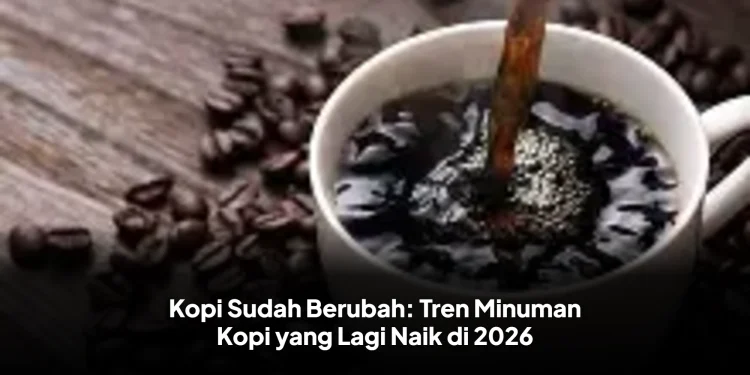 Kopi Sudah Berubah: Tren Minuman Kopi yang Lagi Naik di 2026