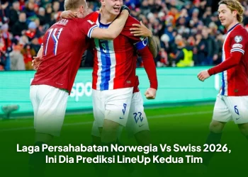 Laga Persahabatan Norwegia Vs Swiss 2026, Ini Dia Prediksi LineUp Kedua Tim