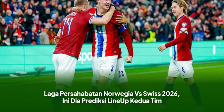 Laga Persahabatan Norwegia Vs Swiss 2026, Ini Dia Prediksi LineUp Kedua Tim