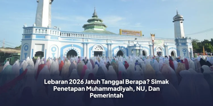 Lebaran 2026 Jatuh Tanggal Berapa? Simak Penetapan Muhammadiyah, NU, Dan Pemerintah
