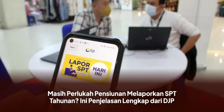 Masih Perlukah Pensiunan Melaporkan SPT Tahunan? Ini Penjelasan Lengkap dari DJP
