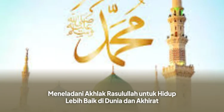 Meneladani Akhlak Rasulullah untuk Hidup Lebih Baik di Dunia dan Akhirat