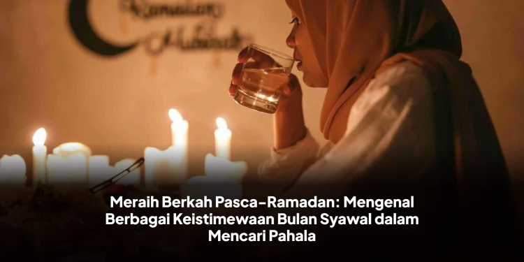Meraih Berkah Pasca-Ramadan: Mengenal Berbagai Keistimewaan Bulan Syawal dalam Mencari Pahala