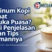 Minum Kopi Saat Buka Puasa? Ini Penjelasan dan Tips Amannya