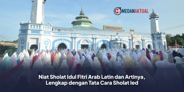 Niat Sholat Idul Fitri Arab Latin dan Artinya, Lengkap dengan Tata Cara Sholat Ied