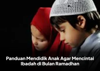 Panduan Mendidik Anak Agar Mencintai Ibadah di Bulan Ramadhan