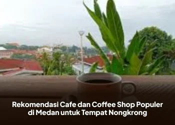 Rekomendasi Cafe dan Coffee Shop Populer di Medan untuk Tempat Nongkrong