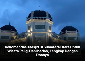 Rekomendasi Masjid Di Sumatera Utara Untuk Wisata Religi Dan Ibadah, Lengkap Dengan Doanya