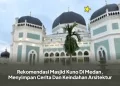 Rekomendasi Masjid Kuno Di Medan, Menyimpan Cerita Dan Keindahan Arsitektur