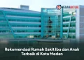 Rekomendasi Rumah Sakit Ibu dan Anak Terbaik di Kota Medan