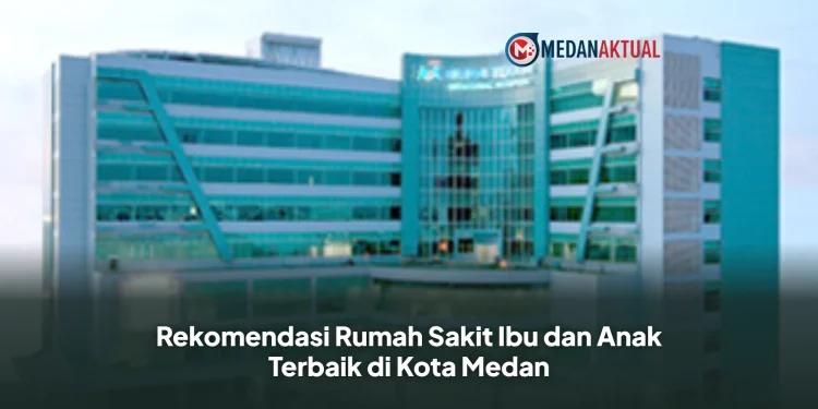 Rekomendasi Rumah Sakit Ibu dan Anak Terbaik di Kota Medan