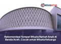 Rekomendasi Tempat Wisata Ramah Anak di Banda Aceh, Cocok untuk Wisata Keluarga