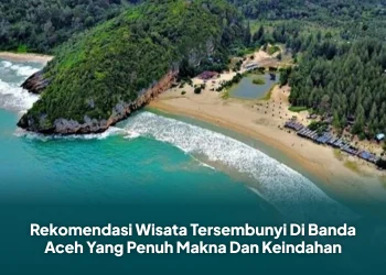 Rekomendasi Wisata Tersembunyi Di Banda Aceh Yang Penuh Makna Dan Keindahan