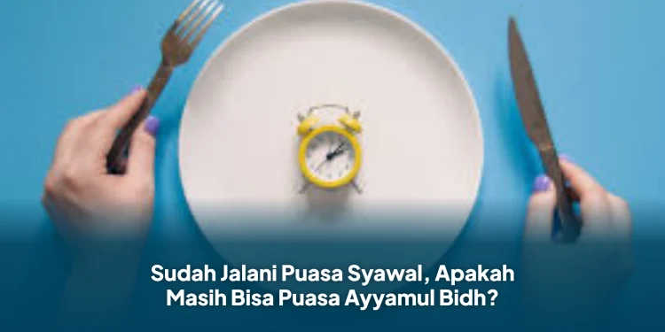 Sudah Jalani Puasa Syawal, Apakah Masih Bisa Puasa Ayyamul Bidh?