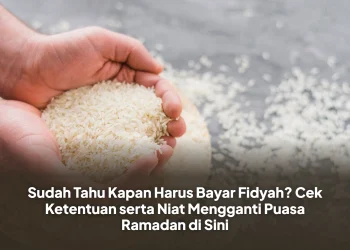 Sudah Tahu Kapan Harus Bayar Fidyah? Cek Ketentuan serta Niat Mengganti Puasa Ramadan di Sini