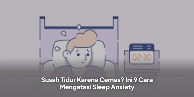 Susah Tidur Karena Cemas? Ini 9 Cara Mengatasi Sleep Anxiety