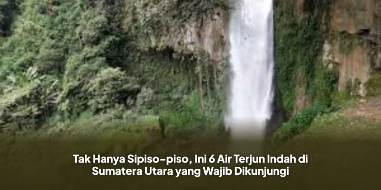 Tak Hanya Sipiso-piso, Ini 6 Air Terjun Indah di Sumatera Utara yang Wajib Dikunjungi