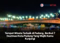 Tempat Wisata Terbaik di Padang, Berikut 7 Destinasi Kota Padang Yang Wajib Kamu Kunjungi