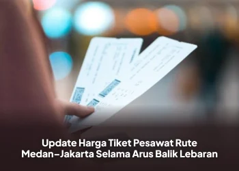 Update Harga Tiket Pesawat Rute Medan–Jakarta Selama Arus Balik Lebaran