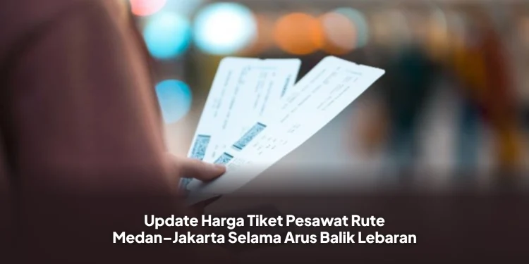 Update Harga Tiket Pesawat Rute Medan–Jakarta Selama Arus Balik Lebaran