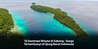 10 Destinasi Wisata di Sabang : Surga Tersembunyi di Ujung Barat Indonesia