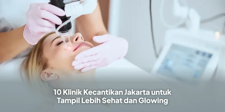 10 Klinik Kecantikan Jakarta untuk Tampil Lebih Sehat dan Glowing