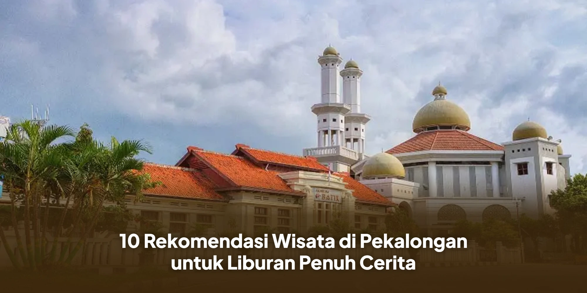 10 Rekomendasi Wisata di Pekalongan untuk Liburan Penuh Cerita