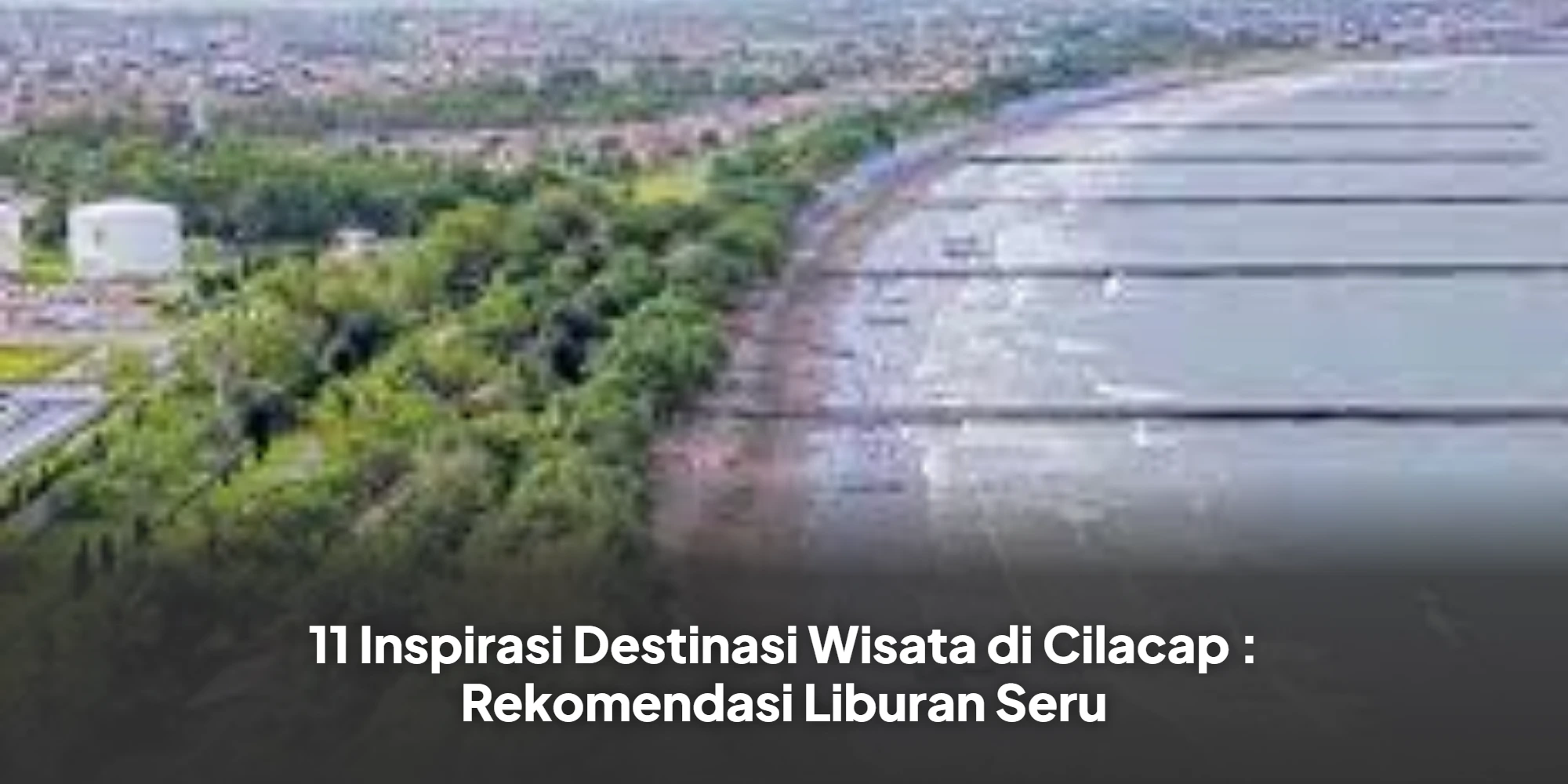 11 Inspirasi Destinasi Wisata di Cilacap : Rekomendasi Liburan Seru