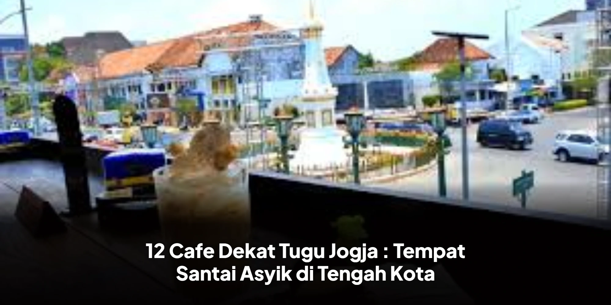 12 Cafe Dekat Tugu Jogja : Tempat Santai Asyik di Tengah Kota