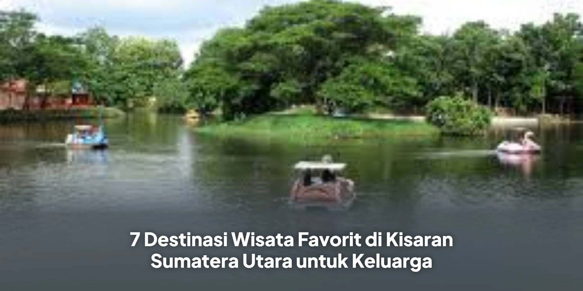 7 Destinasi Wisata Favorit di Kisaran Sumatera Utara untuk Keluarga