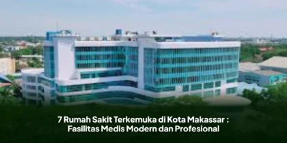 7 Rumah Sakit Terkemuka di Kota Makassar : Fasilitas Medis Modern dan Profesional